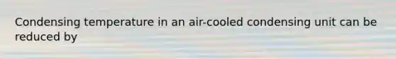 Condensing temperature in an air-cooled condensing unit can be reduced by