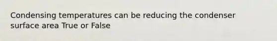 Condensing temperatures can be reducing the condenser surface area True or False