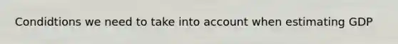 Condidtions we need to take into account when estimating GDP