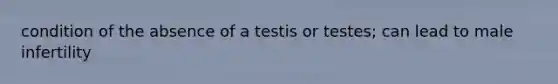 condition of the absence of a testis or testes; can lead to male infertility