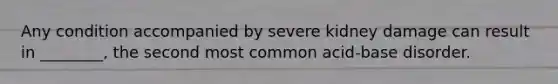 Any condition accompanied by severe kidney damage can result in ________, the second most common acid-base disorder.