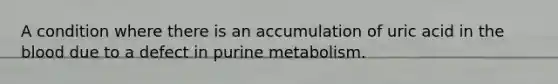 A condition where there is an accumulation of uric acid in the blood due to a defect in purine metabolism.