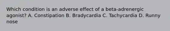 Which condition is an adverse effect of a​ beta-adrenergic agonist? A. Constipation B. Bradycardia C. Tachycardia D. Runny nose