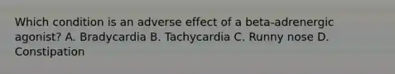 Which condition is an adverse effect of a​ beta-adrenergic agonist? A. Bradycardia B. Tachycardia C. Runny nose D. Constipation