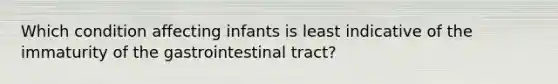 Which condition affecting infants is least indicative of the immaturity of the gastrointestinal tract?