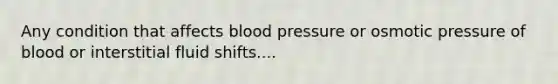 Any condition that affects <a href='https://www.questionai.com/knowledge/kD0HacyPBr-blood-pressure' class='anchor-knowledge'>blood pressure</a> or osmotic pressure of blood or interstitial fluid shifts....