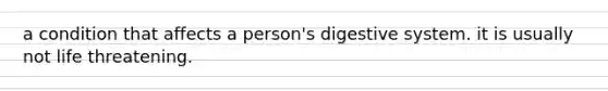 a condition that affects a person's digestive system. it is usually not life threatening.