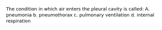 The condition in which air enters the pleural cavity is called: A. pneumonia b. pneumothorax c. pulmonary ventilation d. internal respiration