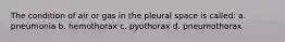 The condition of air or gas in the pleural space is called: a. pneumonia b. hemothorax c. pyothorax d. pneumothorax