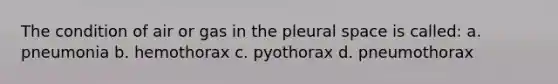 The condition of air or gas in the pleural space is called: a. pneumonia b. hemothorax c. pyothorax d. pneumothorax