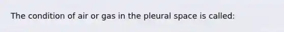 The condition of air or gas in the pleural space is called: