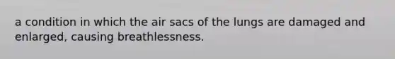 a condition in which the air sacs of the lungs are damaged and enlarged, causing breathlessness.