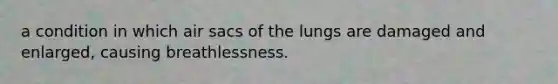 a condition in which air sacs of the lungs are damaged and enlarged, causing breathlessness.