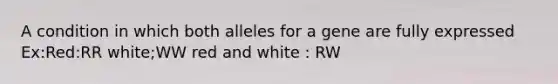 A condition in which both alleles for a gene are fully expressed Ex:Red:RR white;WW red and white : RW