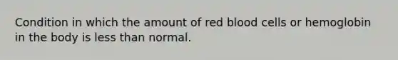 Condition in which the amount of red blood cells or hemoglobin in the body is less than normal.