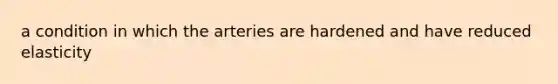 a condition in which the arteries are hardened and have reduced elasticity