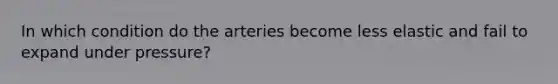 In which condition do the arteries become less elastic and fail to expand under pressure?