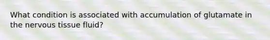 What condition is associated with accumulation of glutamate in the nervous tissue fluid?