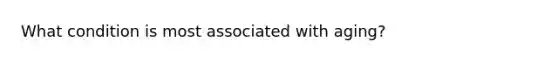 What condition is most associated with aging?