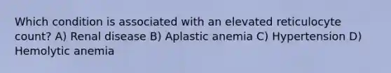 Which condition is associated with an elevated reticulocyte count? A) Renal disease B) Aplastic anemia C) Hypertension D) Hemolytic anemia