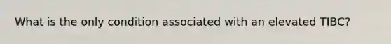 What is the only condition associated with an elevated TIBC?