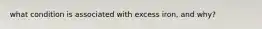 what condition is associated with excess iron, and why?