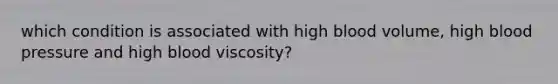 which condition is associated with high blood volume, high blood pressure and high blood viscosity?