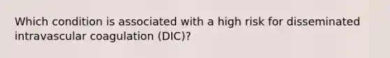 Which condition is associated with a high risk for disseminated intravascular coagulation (DIC)?