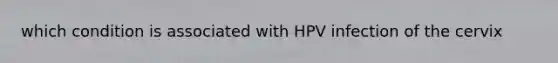 which condition is associated with HPV infection of the cervix