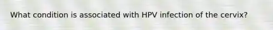 What condition is associated with HPV infection of the cervix?