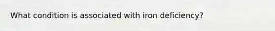 What condition is associated with iron deficiency?