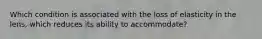 Which condition is associated with the loss of elasticity in the lens, which reduces its ability to accommodate?