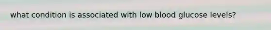 what condition is associated with low blood glucose levels?