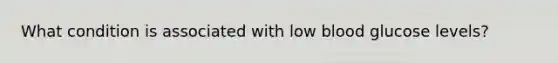 What condition is associated with low blood glucose levels?