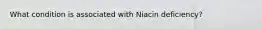 What condition is associated with Niacin deficiency?