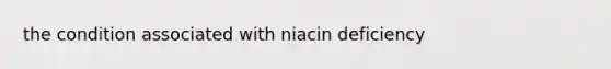 the condition associated with niacin deficiency