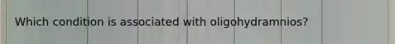 Which condition is associated with oligohydramnios?