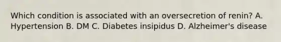 Which condition is associated with an oversecretion of renin? A. Hypertension B. DM C. Diabetes insipidus D. Alzheimer's disease