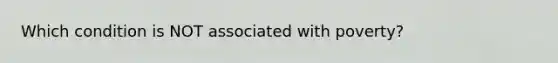 Which condition is NOT associated with poverty?