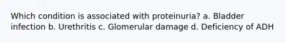 Which condition is associated with proteinuria? a. Bladder infection b. Urethritis c. Glomerular damage d. Deficiency of ADH