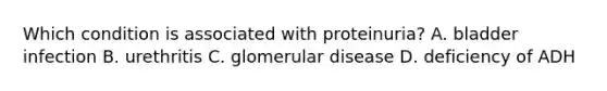 Which condition is associated with proteinuria? A. bladder infection B. urethritis C. glomerular disease D. deficiency of ADH
