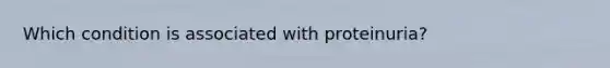 Which condition is associated with proteinuria?