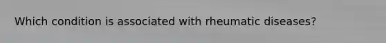 Which condition is associated with rheumatic diseases?