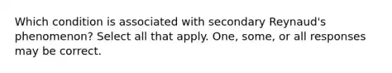 Which condition is associated with secondary Reynaud's phenomenon? Select all that apply. One, some, or all responses may be correct.