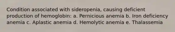 Condition associated with sideropenia, causing deficient production of hemoglobin: a. Pernicious anemia b. Iron deficiency anemia c. Aplastic anemia d. Hemolytic anemia e. Thalassemia