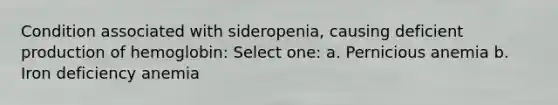 Condition associated with sideropenia, causing deficient production of hemoglobin: Select one: a. Pernicious anemia b. Iron deficiency anemia