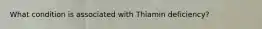 What condition is associated with Thiamin deficiency?