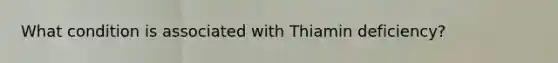 What condition is associated with Thiamin deficiency?