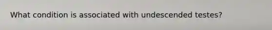 What condition is associated with undescended testes?