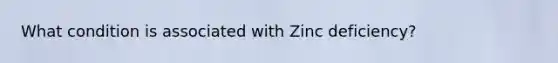 What condition is associated with Zinc deficiency?